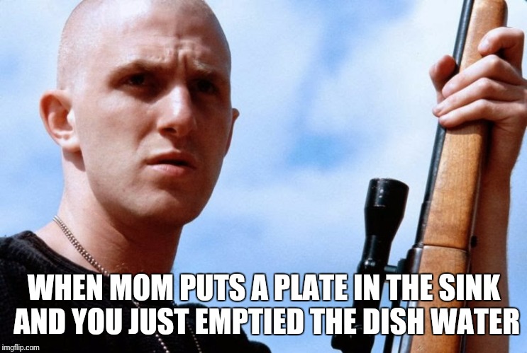 WHEN MOM PUTS A PLATE IN THE SINK AND YOU JUST EMPTIED THE DISH WATER | image tagged in memes,funny,dirty dishes,funny memes,higher education,guns | made w/ Imgflip meme maker