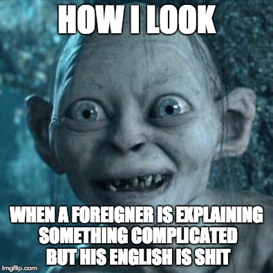 Gollum Meme | HOW I LOOK; WHEN A FOREIGNER IS EXPLAINING SOMETHING COMPLICATED BUT HIS ENGLISH IS SHIT | image tagged in memes,gollum | made w/ Imgflip meme maker