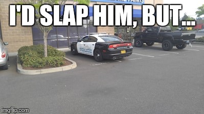 I'D SLAP HIM, BUT... | image tagged in memes,cops,bad parking | made w/ Imgflip meme maker