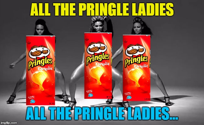 If you like it then you should've put an upvote on it... :) | ALL THE PRINGLE LADIES; ALL THE PRINGLE LADIES... | image tagged in memes,beyonce,pringles,music,single ladies,food | made w/ Imgflip meme maker