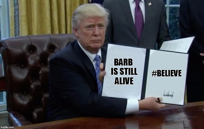 Executive Order Trump | #BELIEVE; BARB IS STILL ALIVE | image tagged in executive order trump | made w/ Imgflip meme maker