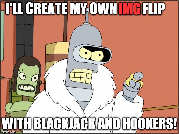 no offense imgflip | IMG; FLIP; I'LL CREATE MY OWN; WITH BLACKJACK AND HOOKERS! | image tagged in memes,bender,futurama,blackjack,hookers,blackjack and hookers | made w/ Imgflip meme maker
