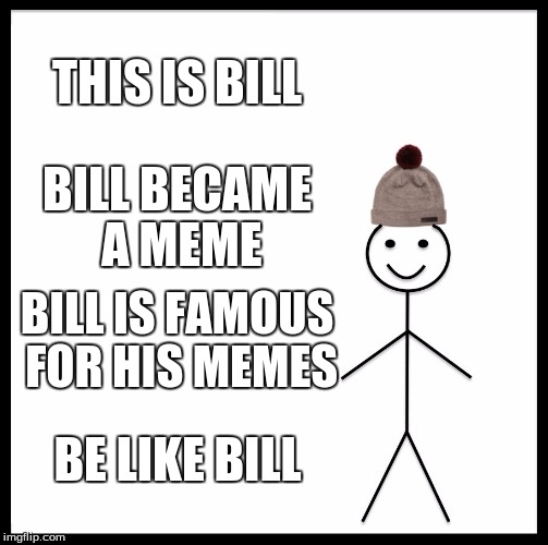 Be Like Bill Meme | THIS IS BILL; BILL BECAME A MEME; BILL IS FAMOUS FOR HIS MEMES; BE LIKE BILL | image tagged in memes,be like bill | made w/ Imgflip meme maker