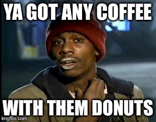 Y'all Got Any More Of That Meme | YA GOT ANY COFFEE WITH THEM DONUTS | image tagged in memes,yall got any more of | made w/ Imgflip meme maker