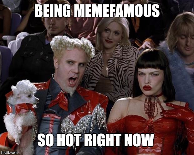 Mugatu So Hot Right Now Meme | BEING MEMEFAMOUS SO HOT RIGHT NOW | image tagged in memes,mugatu so hot right now | made w/ Imgflip meme maker