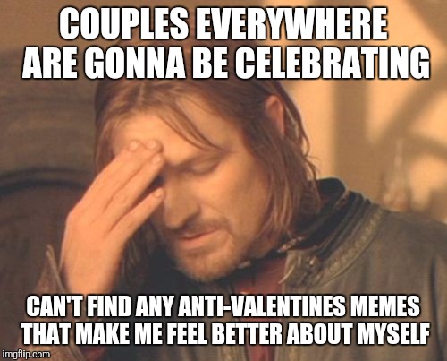 Frustrated Boromir | COUPLES EVERYWHERE ARE GONNA BE CELEBRATING; CAN'T FIND ANY ANTI-VALENTINES MEMES THAT MAKE ME FEEL BETTER ABOUT MYSELF | image tagged in memes,frustrated boromir | made w/ Imgflip meme maker