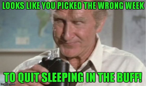LOOKS LIKE YOU PICKED THE WRONG WEEK TO QUIT SLEEPING IN THE BUFF! | made w/ Imgflip meme maker