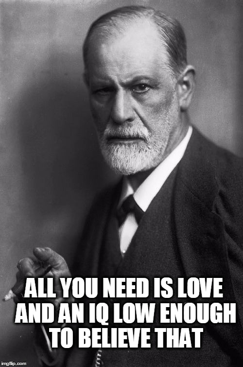 Sigmund Freud | ALL YOU NEED IS LOVE AND AN IQ LOW ENOUGH TO BELIEVE THAT | image tagged in memes,sigmund freud | made w/ Imgflip meme maker
