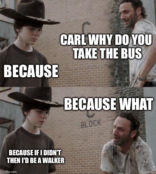 Rick and Carl | CARL WHY DO YOU TAKE THE BUS; BECAUSE; BECAUSE WHAT; BECAUSE IF I DIDN'T THEN I'D BE A WALKER | image tagged in memes,rick and carl | made w/ Imgflip meme maker