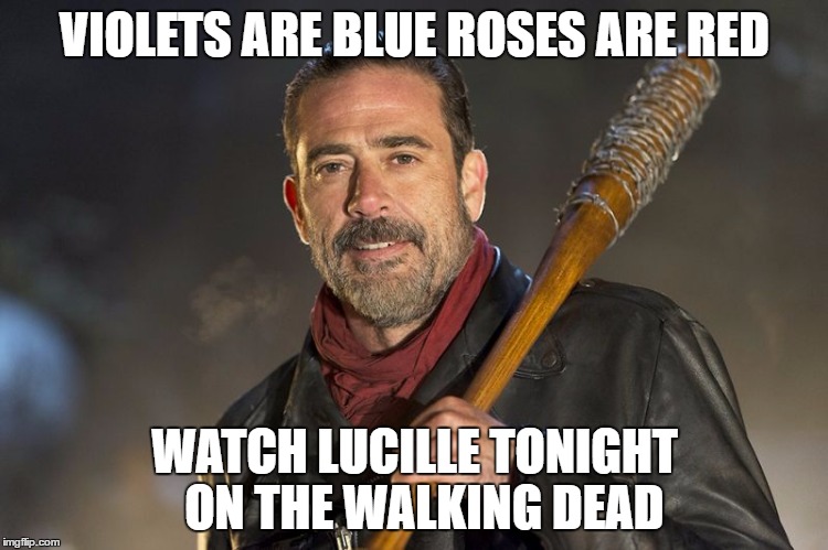 Happy Valentines Day | VIOLETS ARE BLUE ROSES ARE RED; WATCH LUCILLE TONIGHT  ON THE WALKING DEAD | image tagged in negan,the walking dead,humor,funny | made w/ Imgflip meme maker