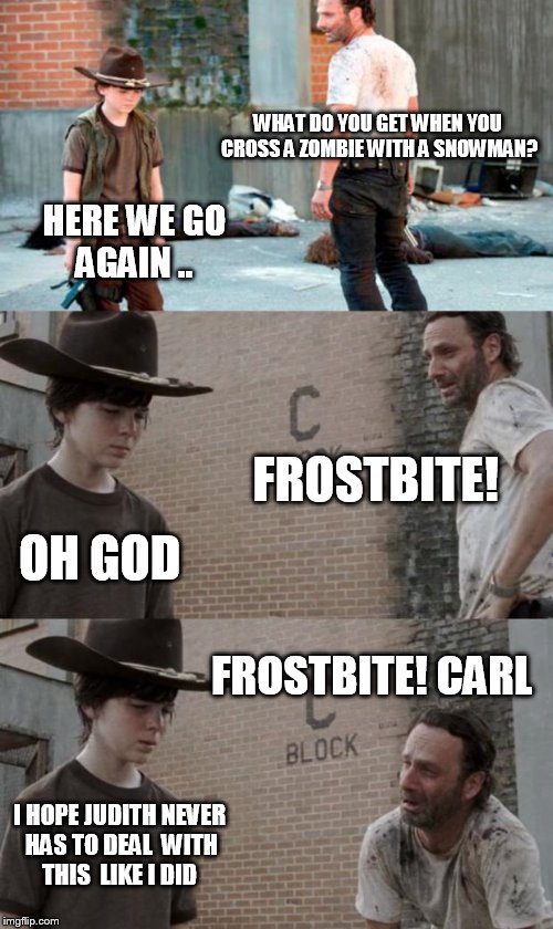 Rick and Carl 3 | WHAT DO YOU GET WHEN YOU CROSS A ZOMBIE WITH A SNOWMAN? HERE WE GO AGAIN .. FROSTBITE! OH GOD; FROSTBITE! CARL; I HOPE JUDITH NEVER HAS TO DEAL  WITH THIS  LIKE I DID | image tagged in memes,rick and carl 3 | made w/ Imgflip meme maker