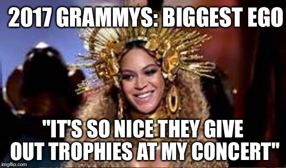 And the whiner is..... | 2017 GRAMMYS: BIGGEST EGO; "IT'S SO NICE THEY GIVE OUT TROPHIES AT MY CONCERT" | image tagged in beyonce | made w/ Imgflip meme maker