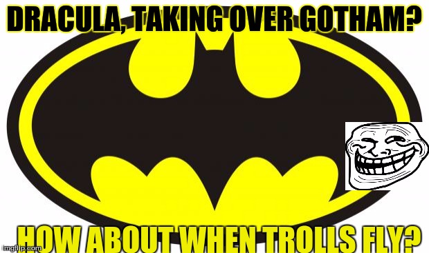 Batman Logo | DRACULA, TAKING OVER GOTHAM? HOW ABOUT WHEN TROLLS FLY? | image tagged in batman logo | made w/ Imgflip meme maker