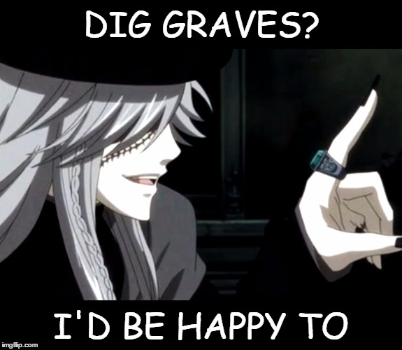 DIG GRAVES? I'D BE HAPPY TO | image tagged in my point - undertaker black butler | made w/ Imgflip meme maker