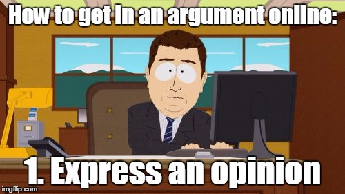 Aaaand it's started | How to get in an argument online:; 1. Express an opinion | image tagged in memes,aaaaand its gone,internet,argument,respect,don't feed the trolls | made w/ Imgflip meme maker