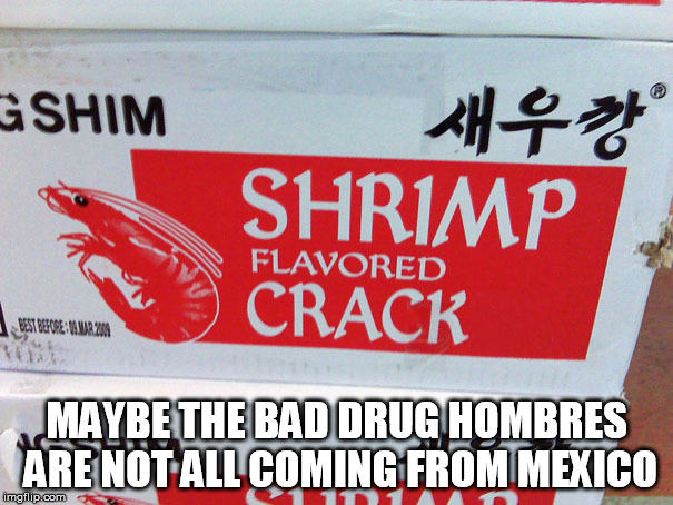 Trump's Bad Hombres | MAYBE THE BAD DRUG HOMBRES ARE NOT ALL COMING FROM MEXICO | image tagged in donald trump,bad hombres,war on drugs,trump wall,trump immigration policy | made w/ Imgflip meme maker