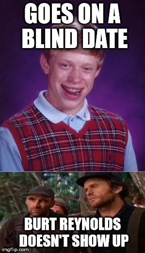 Oops | GOES ON A BLIND DATE; BURT REYNOLDS DOESN'T SHOW UP | image tagged in memes,bad luck brian,deliverance hillbilly | made w/ Imgflip meme maker