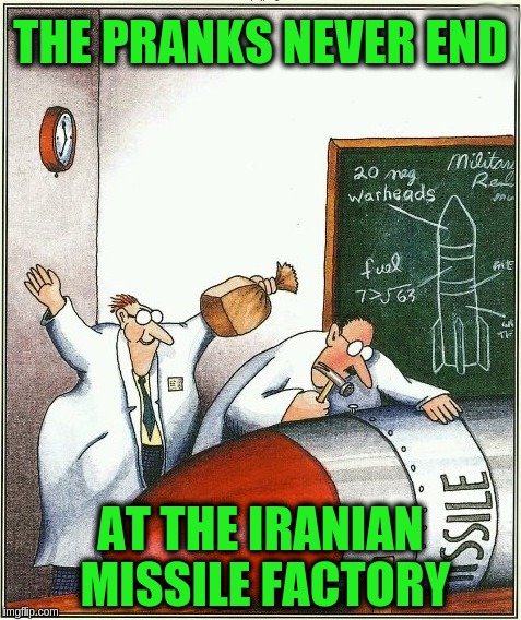 There's always that one prankster | THE PRANKS NEVER END; AT THE IRANIAN MISSILE FACTORY | image tagged in at the shop,memes | made w/ Imgflip meme maker