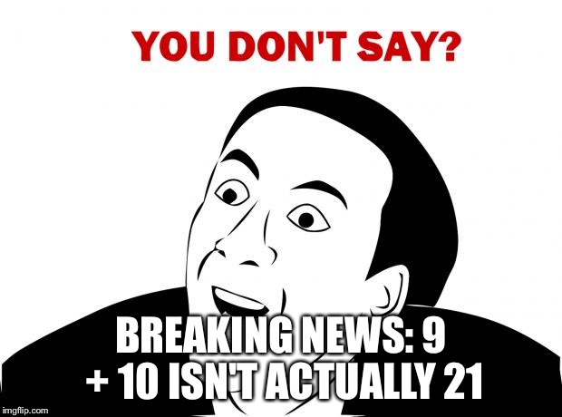 You Don't Say | BREAKING NEWS: 9 + 10 ISN'T ACTUALLY 21 | image tagged in memes,you don't say | made w/ Imgflip meme maker
