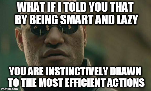 Matrix Morpheus Meme | WHAT IF I TOLD YOU THAT BY BEING SMART AND LAZY YOU ARE INSTINCTIVELY DRAWN TO THE MOST EFFICIENT ACTIONS | image tagged in memes,matrix morpheus | made w/ Imgflip meme maker