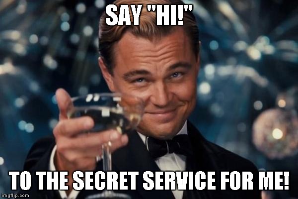 Oh, so you've publicly declared you want to kill the president? You must be a special kind of stupid. | SAY "HI!"; TO THE SECRET SERVICE FOR ME! | image tagged in memes,leonardo dicaprio cheers,special kind of stupid,secret service | made w/ Imgflip meme maker