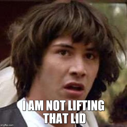 Conspiracy Keanu Meme | I AM NOT LIFTING THAT LID | image tagged in memes,conspiracy keanu | made w/ Imgflip meme maker