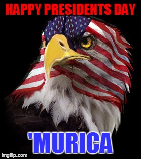 Happy Presidents Day, Hopefully Some Of You Got The Day Off | HAPPY PRESIDENTS DAY; 'MURICA | image tagged in flag faced american eagle,presidents day,murica,my templates challenge | made w/ Imgflip meme maker