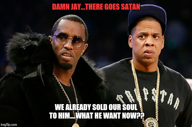 Diddy & Jigga souls | DAMN JAY...THERE GOES SATAN; WE ALREADY SOLD OUR SOUL TO HIM....WHAT HE WANT NOW?? | image tagged in jay z,diddy,beyonce,blue ivy | made w/ Imgflip meme maker