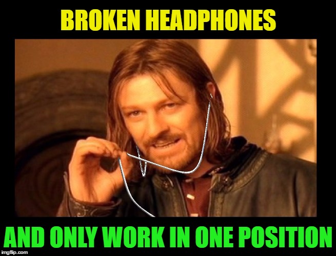 This always happens when you can't get new ones right away! | BROKEN HEADPHONES; AND ONLY WORK IN ONE POSITION | image tagged in memes,funny,one does not simply,bummer,life happens,apple | made w/ Imgflip meme maker
