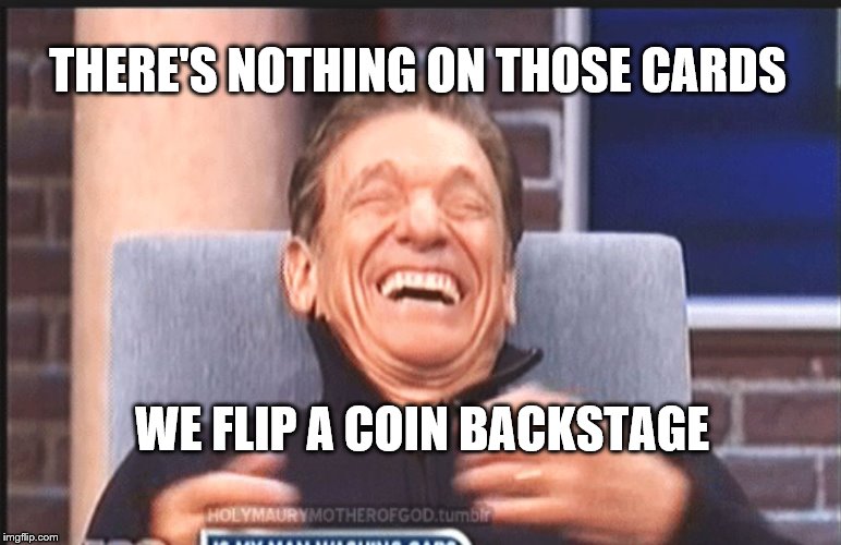maury povich | THERE'S NOTHING ON THOSE CARDS; WE FLIP A COIN BACKSTAGE | image tagged in maury povich,paternity,you are the father,humor,television,funny meme | made w/ Imgflip meme maker