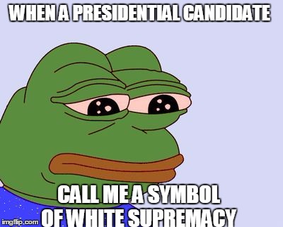 Pepe the Frog | WHEN A PRESIDENTIAL CANDIDATE; CALL ME A SYMBOL OF WHITE SUPREMACY | image tagged in pepe the frog,meme,presidential race,white supremacy,america | made w/ Imgflip meme maker