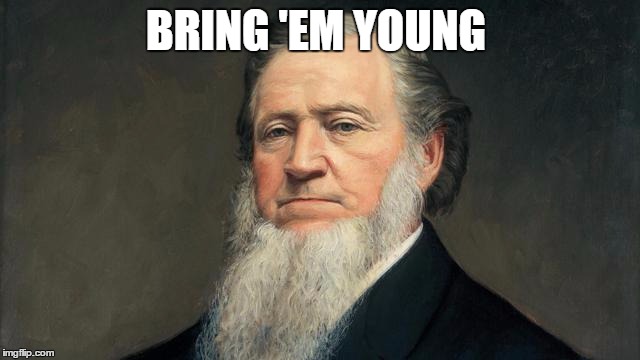 BRING 'EM YOUNG | image tagged in brigham young,mormon | made w/ Imgflip meme maker
