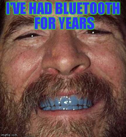 I'VE HAD BLUETOOTH FOR YEARS | made w/ Imgflip meme maker