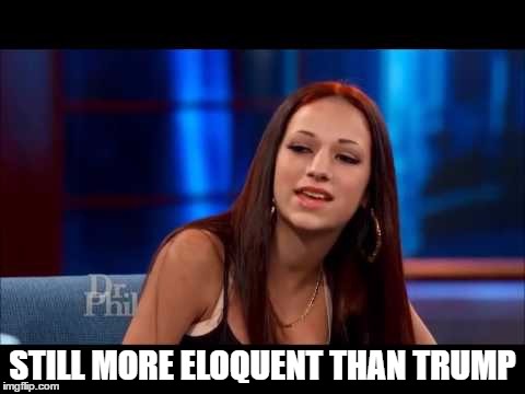 Cash Me Ousside How Bow Dah | STILL MORE ELOQUENT THAN TRUMP | image tagged in cash me ousside how bow dah | made w/ Imgflip meme maker