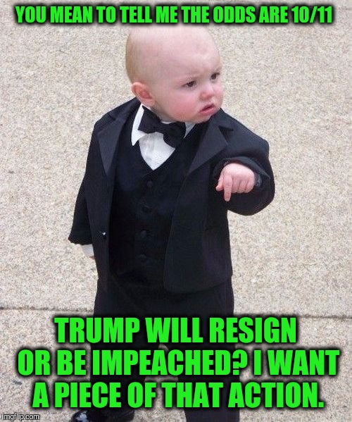 As of February 21, oddsmakers have put the odds of a Trump impeachment/resignation at 10/11.  | YOU MEAN TO TELL ME THE ODDS ARE 10/11; TRUMP WILL RESIGN OR BE IMPEACHED? I WANT A PIECE OF THAT ACTION. | image tagged in memes,baby godfather,trump impeachment,trump resignation,ladbrokes | made w/ Imgflip meme maker