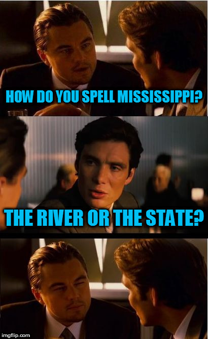 Inception | HOW DO YOU SPELL MISSISSIPPI? THE RIVER OR THE STATE? | image tagged in memes,inception | made w/ Imgflip meme maker