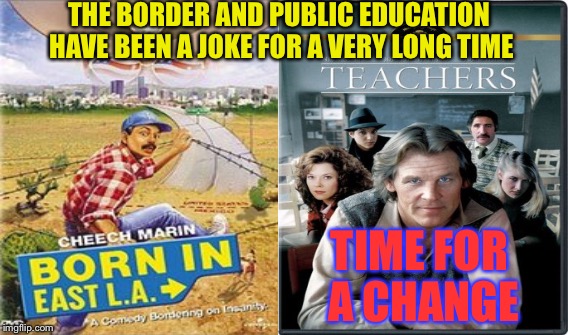 Illegal Immigrants and Public Education  | THE BORDER AND PUBLIC EDUCATION HAVE BEEN A JOKE FOR A VERY LONG TIME; TIME FOR A CHANGE | image tagged in teachers,illegal immigration,cheech,nick nolte,school,illegal immigrants | made w/ Imgflip meme maker