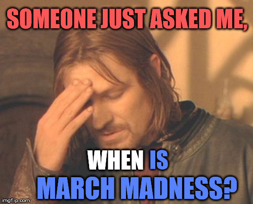 Frustrated NCAA Boromir | SOMEONE JUST ASKED ME, WHEN; IS; MARCH MADNESS? | image tagged in memes,frustrated boromir,march madness,funny,sports,first world problems | made w/ Imgflip meme maker