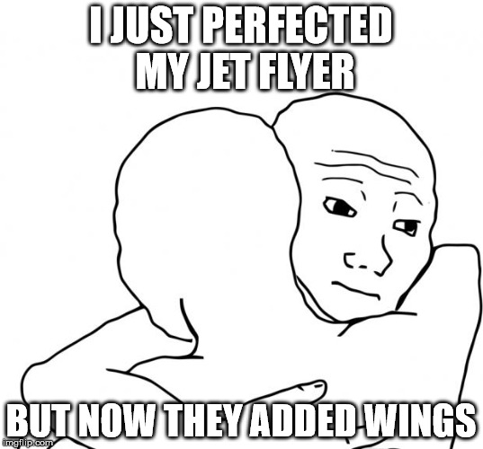 This is too old, and related to a game called "Robocraft" | I JUST PERFECTED MY JET FLYER; BUT NOW THEY ADDED WINGS | image tagged in memes,i know that feel bro,robocraft | made w/ Imgflip meme maker