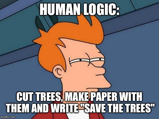 Futurama Fry | HUMAN LOGIC:; CUT TREES, MAKE PAPER WITH THEM AND WRITE "SAVE THE TREES" | image tagged in memes,futurama fry | made w/ Imgflip meme maker