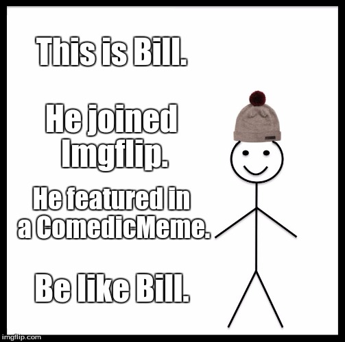 Be Like Bill | This is Bill. He joined Imgflip. He featured in a ComedicMeme. Be like Bill. | image tagged in memes,be like bill | made w/ Imgflip meme maker