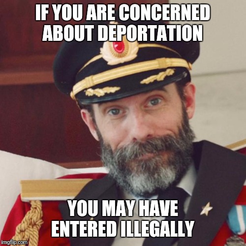 When illegal loses it's meaning  | IF YOU ARE CONCERNED ABOUT DEPORTATION; YOU MAY HAVE ENTERED ILLEGALLY | image tagged in captain obvious,illegal immigration,immigration,laws,broken,broken the law | made w/ Imgflip meme maker