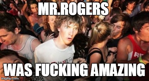 Sudden Clarity Clarence Meme | MR.ROGERS  WAS F**KING AMAZING | image tagged in memes,sudden clarity clarence,AdviceAnimals | made w/ Imgflip meme maker