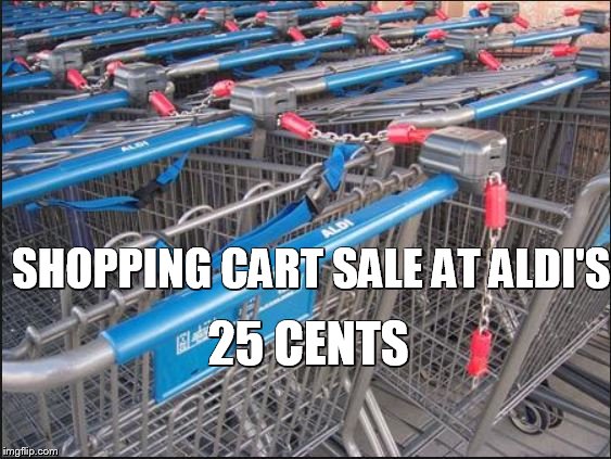 SHOPPING CART SALE AT ALDI'S; 25 CENTS | image tagged in aldi,shopping cart,grocery store,sales,shopping,humor | made w/ Imgflip meme maker