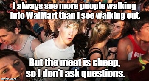 Sudden Clarity Clarence | I always see more people walking into WalMart than I see walking out. But the meat is cheap, so I don't ask questions. | image tagged in memes,sudden clarity clarence | made w/ Imgflip meme maker
