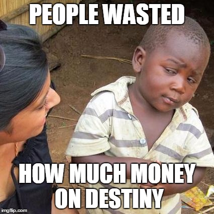 Third World Skeptical Kid | PEOPLE WASTED; HOW MUCH MONEY ON DESTINY | image tagged in memes,third world skeptical kid | made w/ Imgflip meme maker
