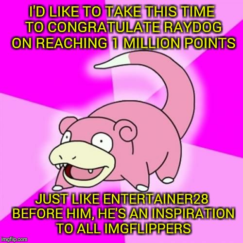 Slowpoke | I'D LIKE TO TAKE THIS TIME TO CONGRATULATE RAYDOG ON REACHING 1 MILLION POINTS; JUST LIKE ENTERTAINER28 BEFORE HIM, HE'S AN INSPIRATION TO ALL IMGFLIPPERS | image tagged in memes,slowpoke,raydog,1 million points | made w/ Imgflip meme maker
