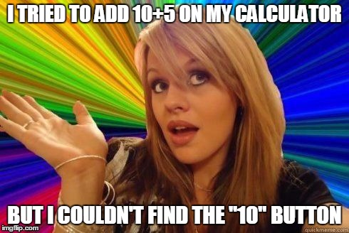 Dumb Blonde | I TRIED TO ADD 10+5 ON MY CALCULATOR; BUT I COULDN'T FIND THE "10" BUTTON | image tagged in dumb blonde,calculator,add,counting,blonde | made w/ Imgflip meme maker