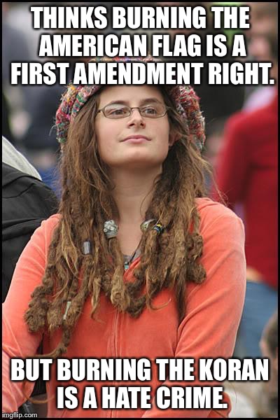 College Liberal | THINKS BURNING THE AMERICAN FLAG IS A FIRST AMENDMENT RIGHT. BUT BURNING THE KORAN IS A HATE CRIME. | image tagged in memes,college liberal | made w/ Imgflip meme maker