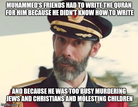 MUHAMMED'S FRIENDS HAD TO WRITE THE QURAN FOR HIM BECAUSE HE DIDN'T KNOW HOW TO WRITE AND BECAUSE HE WAS TOO BUSY MURDERING JEWS AND CHRISTI | made w/ Imgflip meme maker
